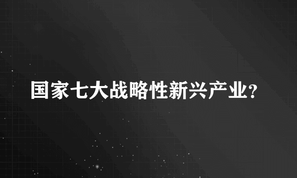 国家七大战略性新兴产业？