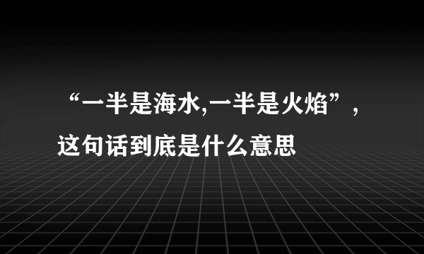 “一半是海水,一半是火焰”,这句话到底是什么意思