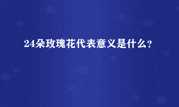 24朵玫瑰花代表意义是什么？