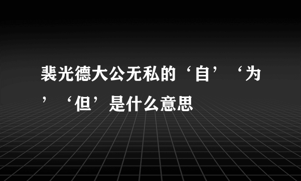 裴光德大公无私的‘自’‘为’‘但’是什么意思