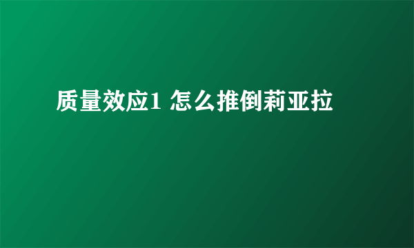 质量效应1 怎么推倒莉亚拉