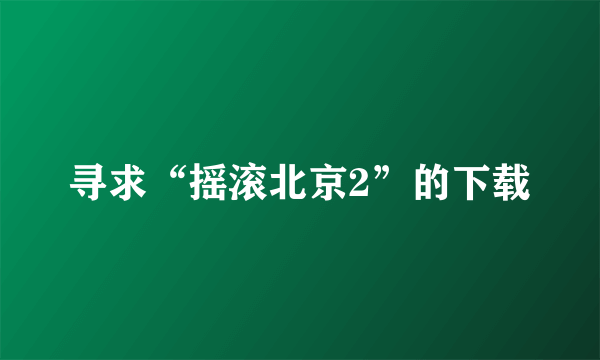 寻求“摇滚北京2”的下载