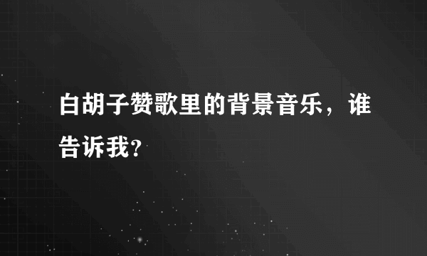 白胡子赞歌里的背景音乐，谁告诉我？