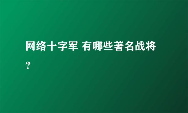 网络十字军 有哪些著名战将？