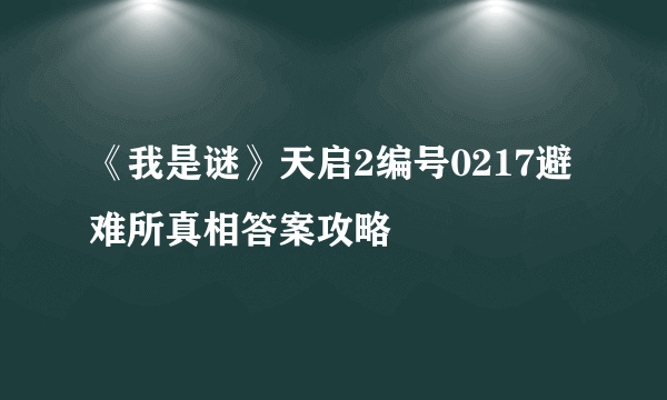 《我是谜》天启2编号0217避难所真相答案攻略