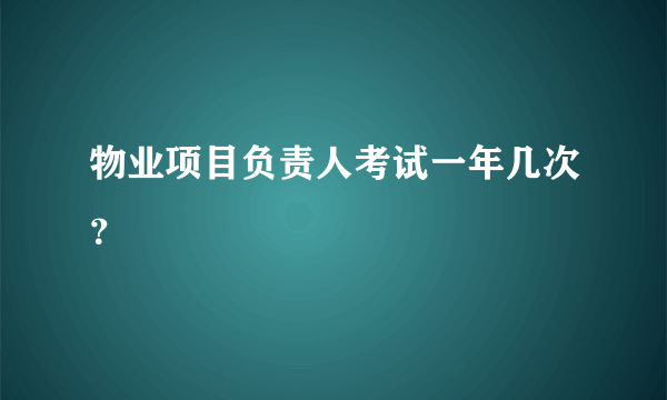 物业项目负责人考试一年几次？