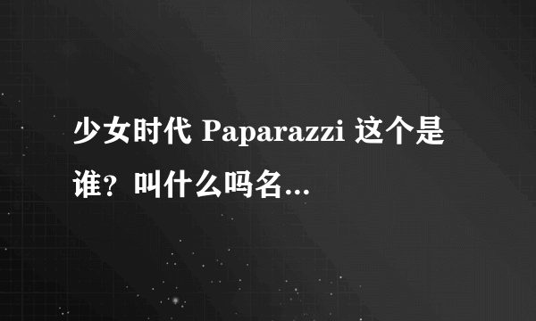 少女时代 Paparazzi 这个是谁？叫什么吗名字。对不上号了。呵呵