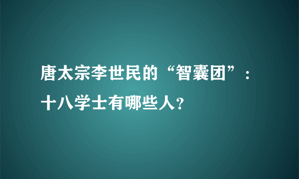 唐太宗李世民的“智囊团”：十八学士有哪些人？