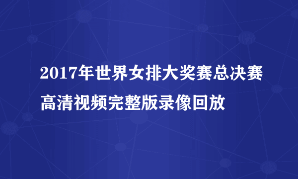 2017年世界女排大奖赛总决赛高清视频完整版录像回放