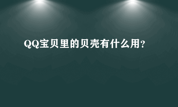 QQ宝贝里的贝壳有什么用？