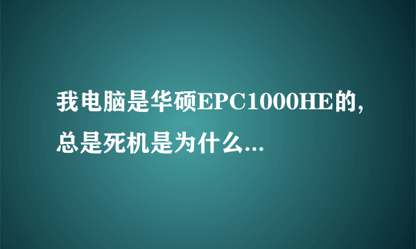 我电脑是华硕EPC1000HE的,总是死机是为什么啊,解决方法是什么