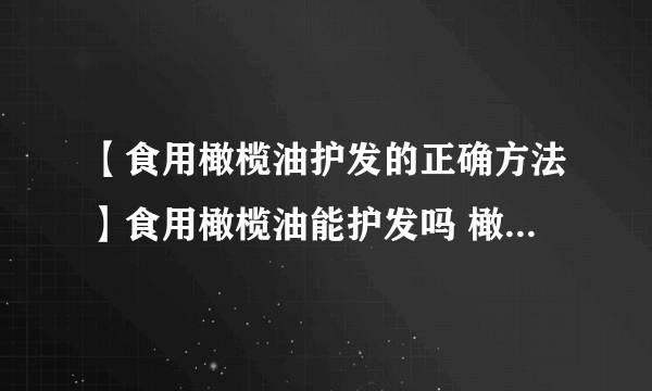 【食用橄榄油护发的正确方法】食用橄榄油能护发吗 橄榄油护发正确步骤