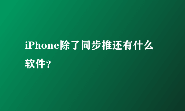 iPhone除了同步推还有什么软件？