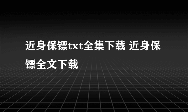 近身保镖txt全集下载 近身保镖全文下载