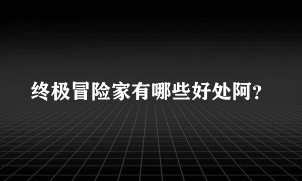 终极冒险家有哪些好处阿？