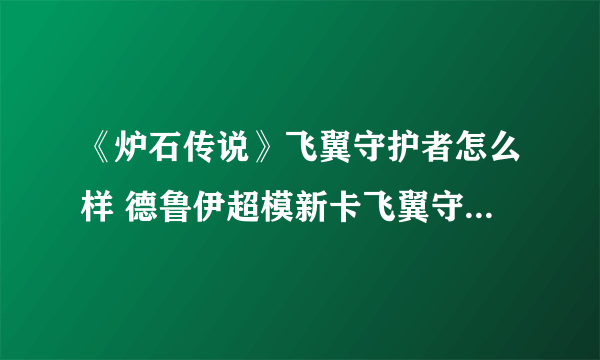 《炉石传说》飞翼守护者怎么样 德鲁伊超模新卡飞翼守护者简评