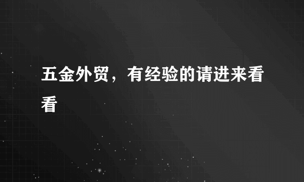 五金外贸，有经验的请进来看看