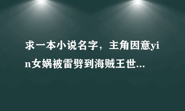 求一本小说名字，主角因意yin女娲被雷劈到海贼王世界，然后成了卡普的干儿子，最后救艾斯，而自己服刑而死