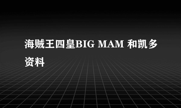 海贼王四皇BIG MAM 和凯多资料