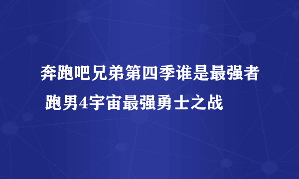 奔跑吧兄弟第四季谁是最强者 跑男4宇宙最强勇士之战