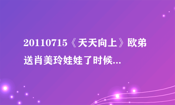 20110715《天天向上》欧弟送肖美玲娃娃了时候播放的背景音乐是什么名字？