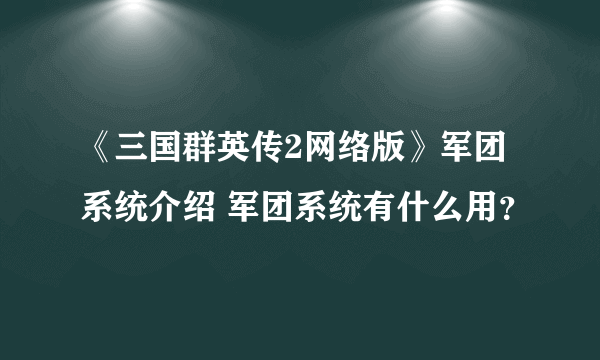 《三国群英传2网络版》军团系统介绍 军团系统有什么用？