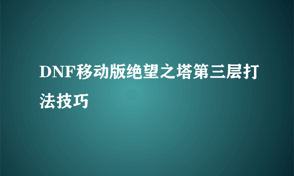 DNF移动版绝望之塔第三层打法技巧