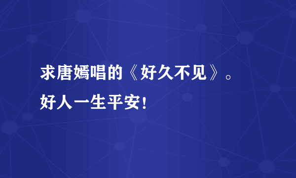 求唐嫣唱的《好久不见》。 好人一生平安！