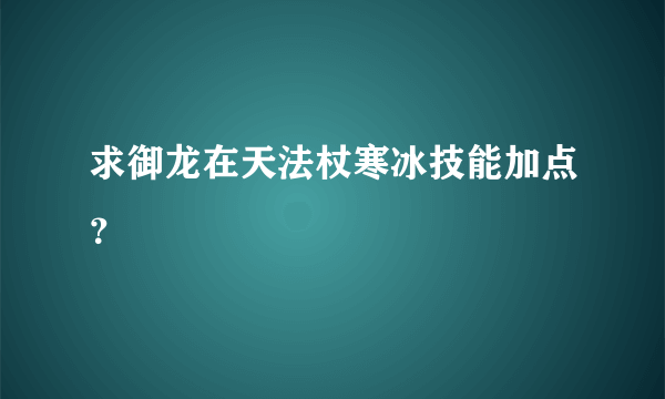 求御龙在天法杖寒冰技能加点？