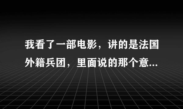 我看了一部电影，讲的是法国外籍兵团，里面说的那个意思就是外籍兵团就是雇佣兵，是不是真的？