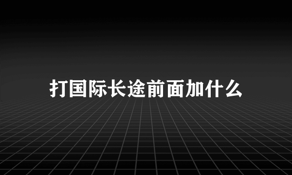 打国际长途前面加什么