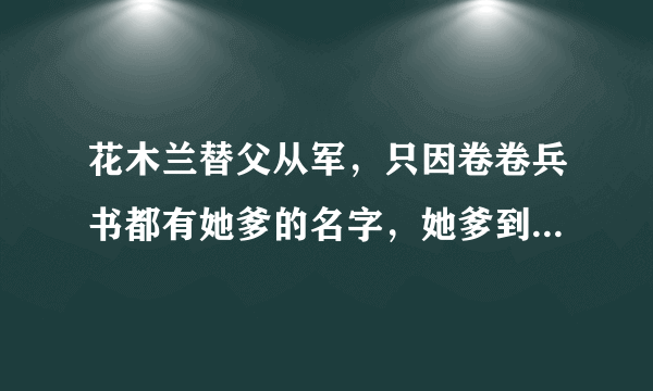 花木兰替父从军，只因卷卷兵书都有她爹的名字，她爹到底什么来历