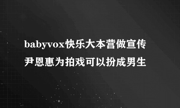 babyvox快乐大本营做宣传 尹恩惠为拍戏可以扮成男生