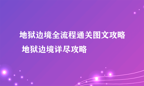 地狱边境全流程通关图文攻略 地狱边境详尽攻略