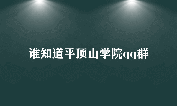 谁知道平顶山学院qq群