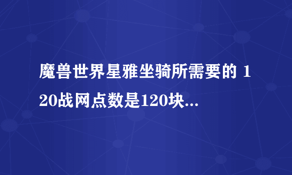 魔兽世界星雅坐骑所需要的 120战网点数是120块钱还是什么？