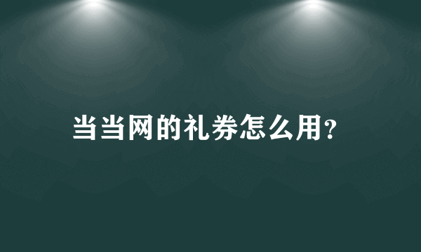 当当网的礼券怎么用？