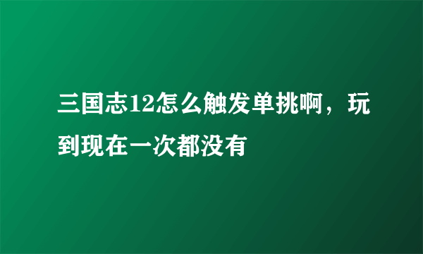 三国志12怎么触发单挑啊，玩到现在一次都没有