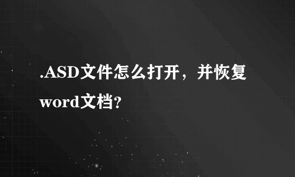 .ASD文件怎么打开，并恢复word文档？