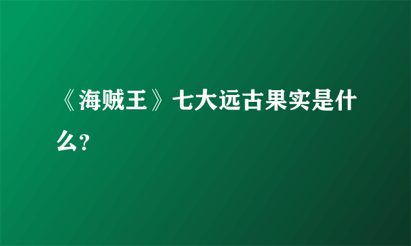 《海贼王》七大远古果实是什么？