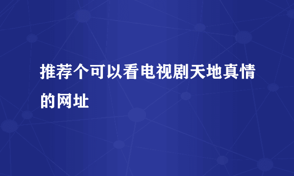 推荐个可以看电视剧天地真情的网址