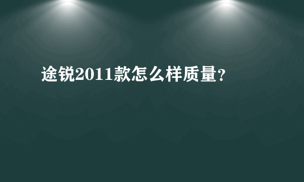 途锐2011款怎么样质量？