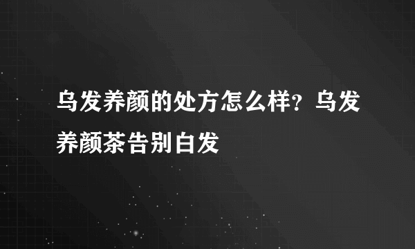 乌发养颜的处方怎么样？乌发养颜茶告别白发