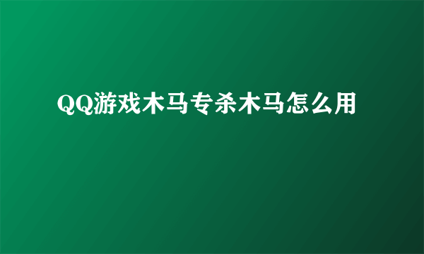 QQ游戏木马专杀木马怎么用