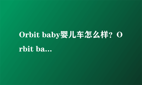 Orbit baby婴儿车怎么样？Orbit baby婴儿车好不好？