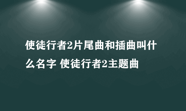 使徒行者2片尾曲和插曲叫什么名字 使徒行者2主题曲