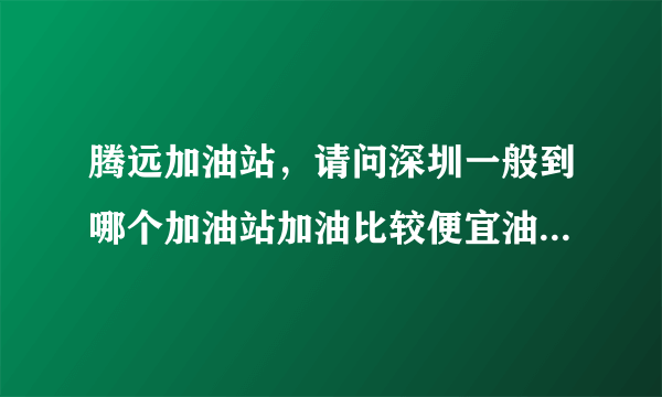 腾远加油站，请问深圳一般到哪个加油站加油比较便宜油质量有保证