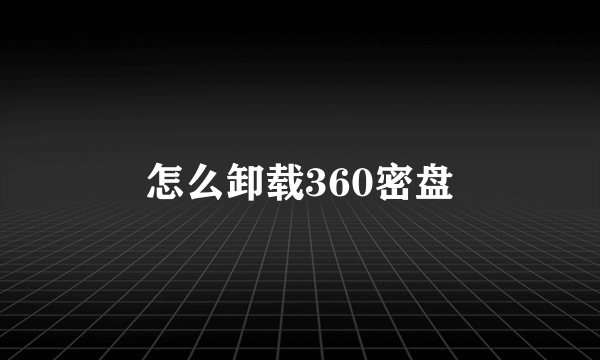 怎么卸载360密盘