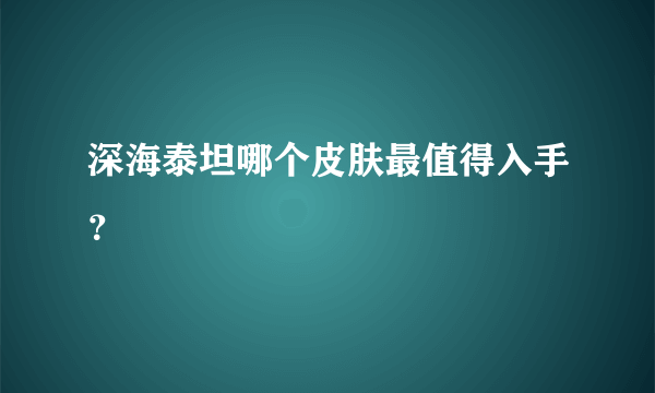 深海泰坦哪个皮肤最值得入手？