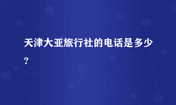 天津大亚旅行社的电话是多少？